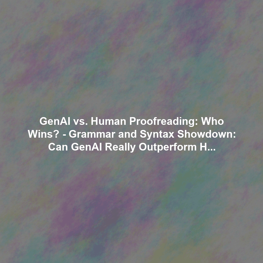 GenAI vs. Human Proofreading: Who Wins? - Grammar and Syntax Showdown: Can GenAI Really Outperform Human Proofreaders?