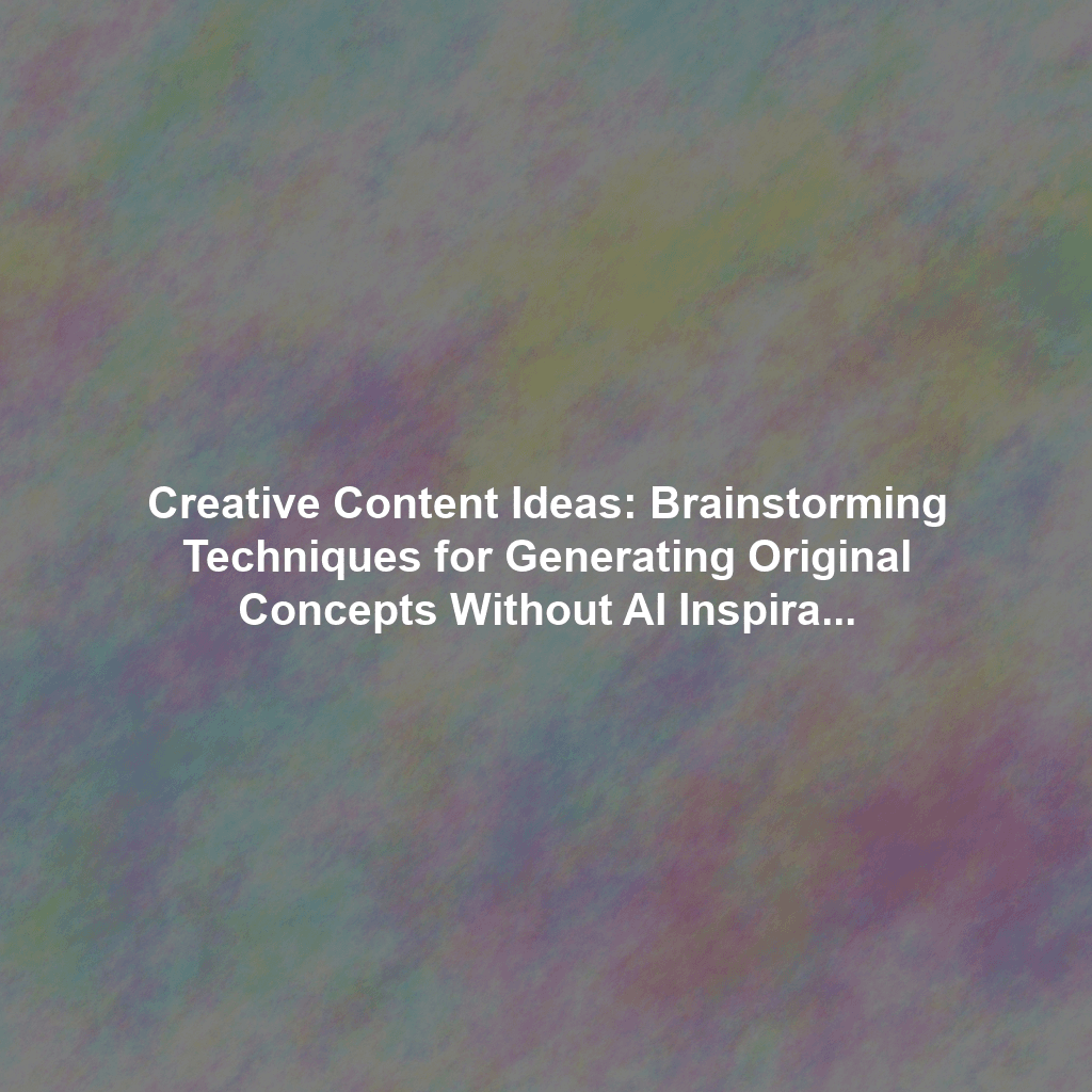 Creative Content Ideas: Brainstorming Techniques for Generating Original Concepts Without AI Inspiration