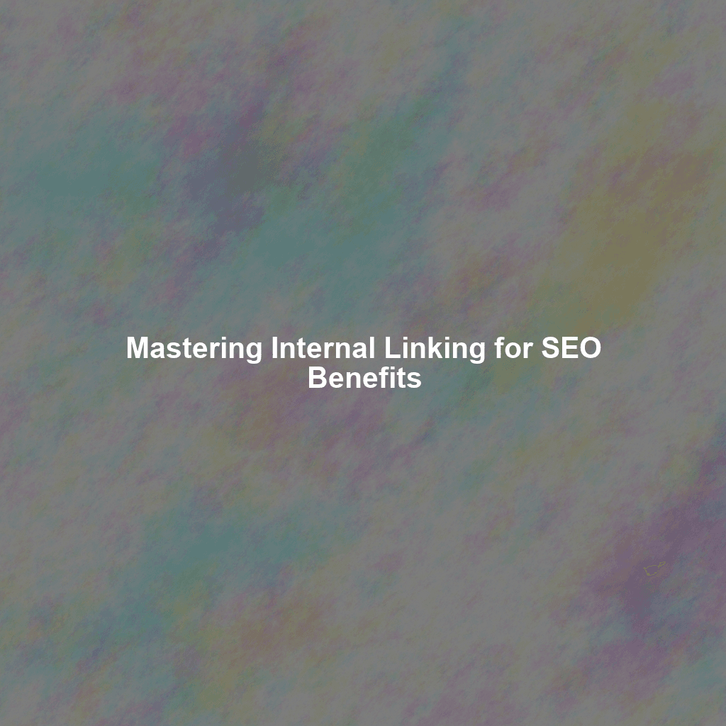 Mastering Internal Linking for SEO Benefits