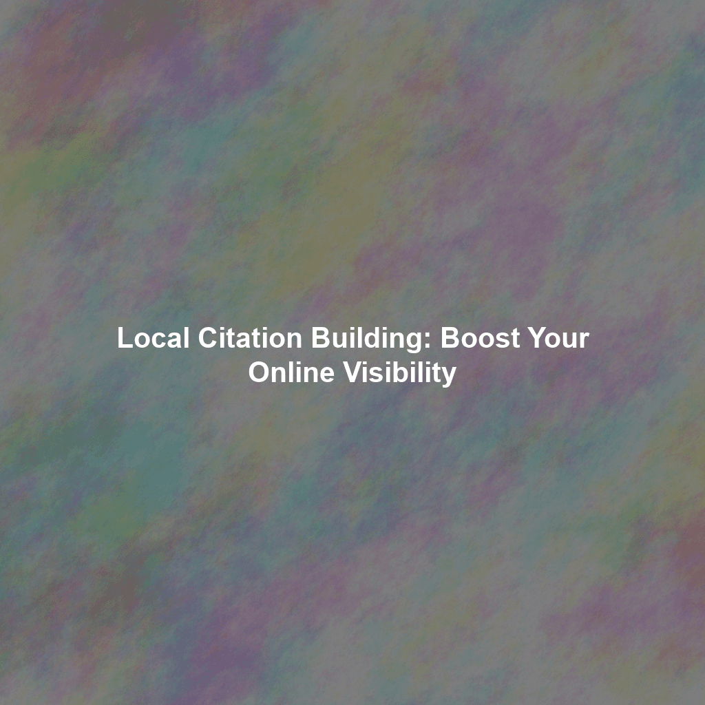 Local Citation Building: Boost Your Online Visibility