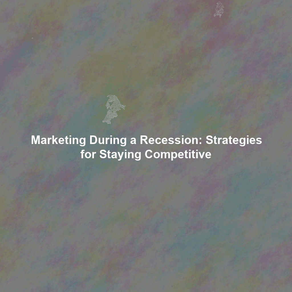 Marketing During a Recession: Strategies for Staying Competitive