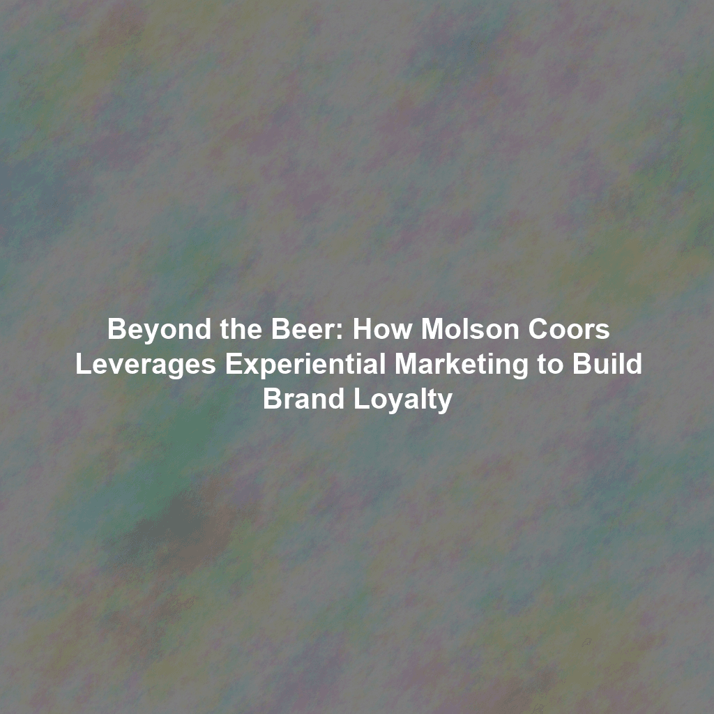 Beyond the Beer: How Molson Coors Leverages Experiential Marketing to Build Brand Loyalty