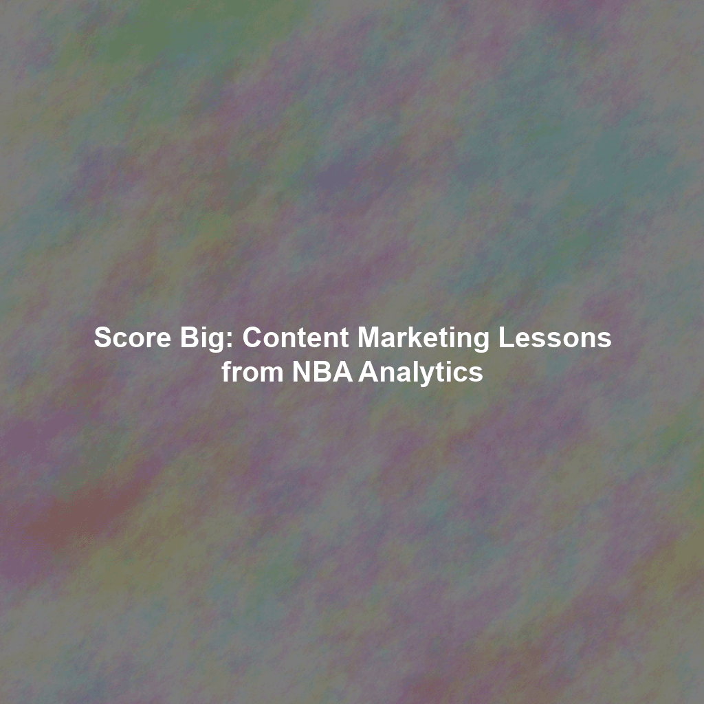 Score Big: Content Marketing Lessons from NBA Analytics