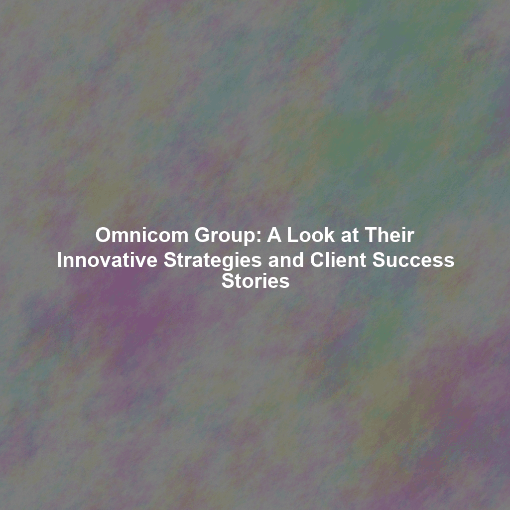 Omnicom Group: A Look at Their Innovative Strategies and Client Success Stories