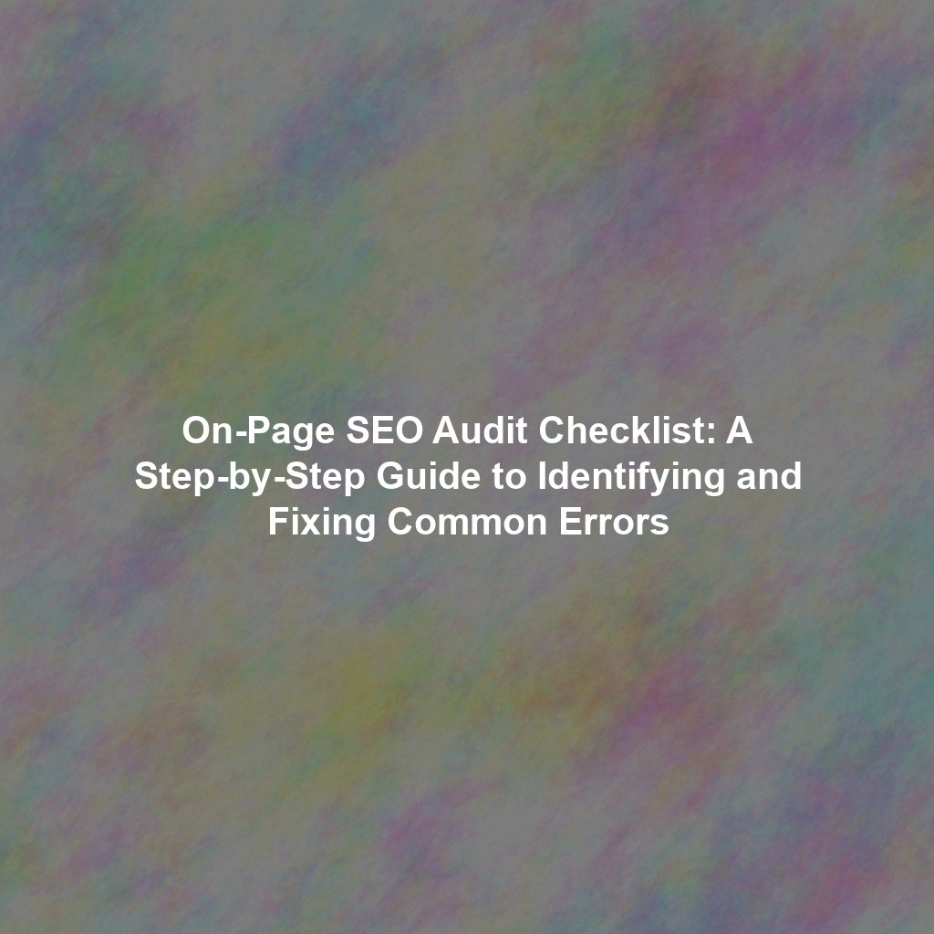 On-Page SEO Audit Checklist: A Step-by-Step Guide to Identifying and Fixing Common Errors