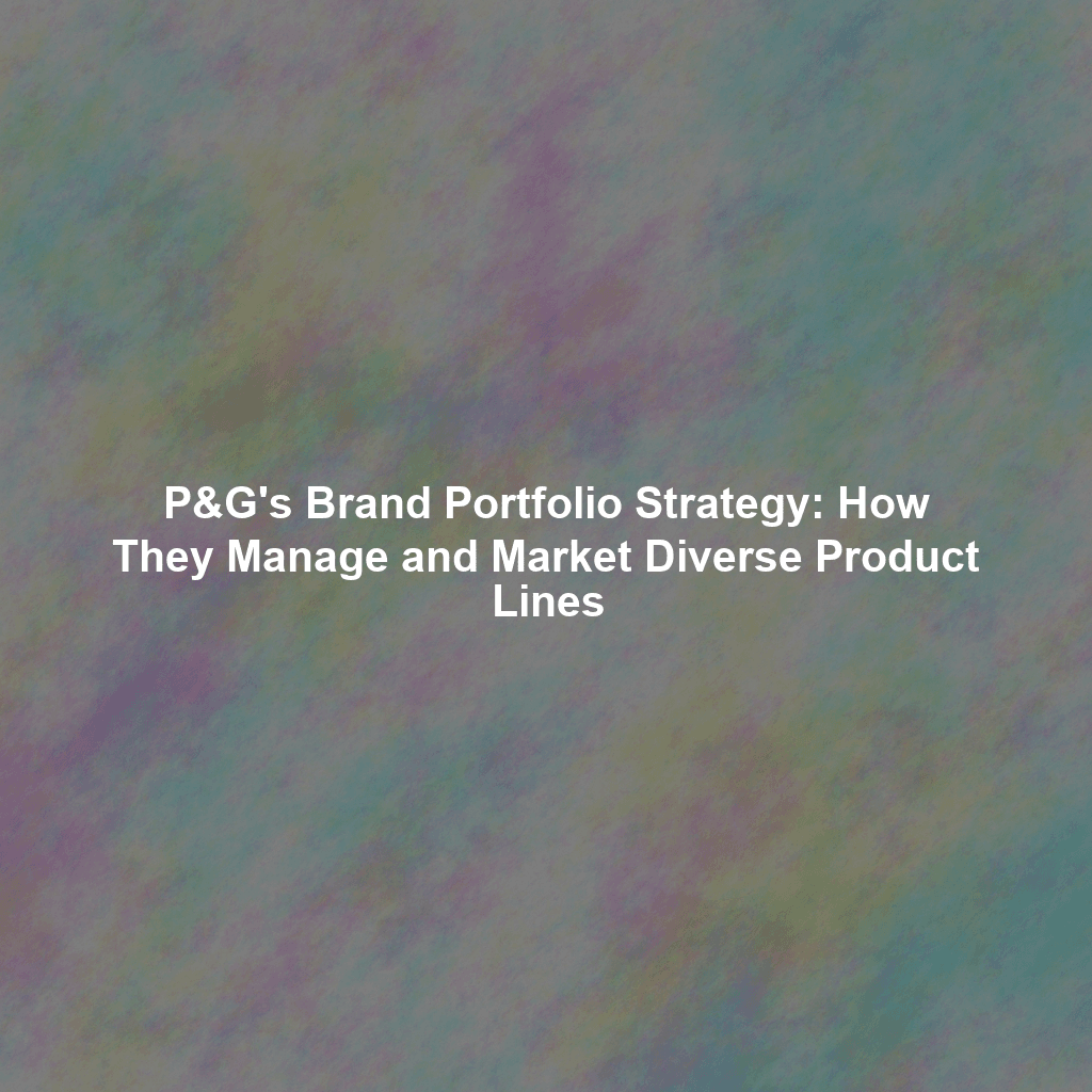 P&G's Brand Portfolio Strategy: How They Manage and Market Diverse Product Lines
