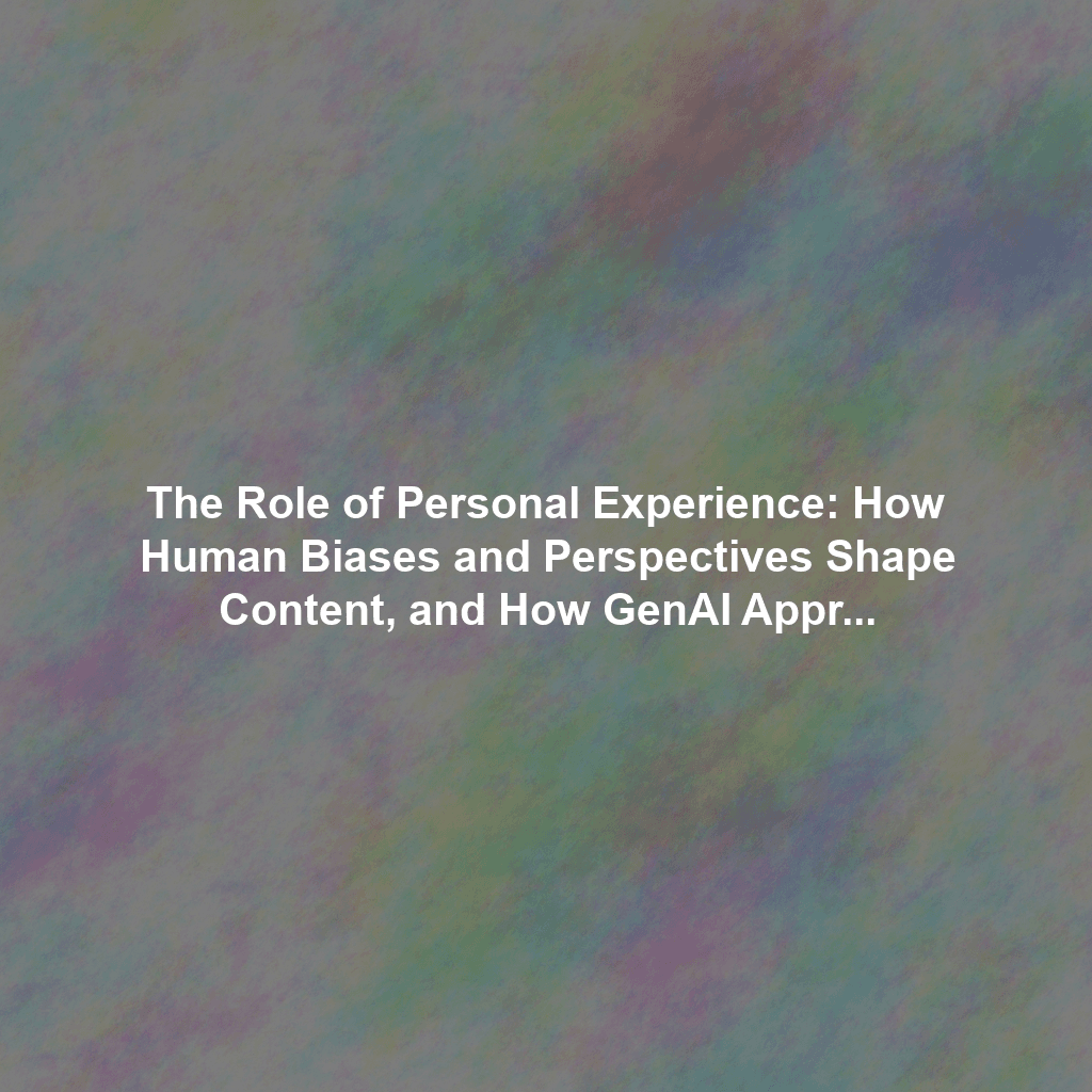 The Role of Personal Experience: How Human Biases and Perspectives Shape Content, and How GenAI Approaches This