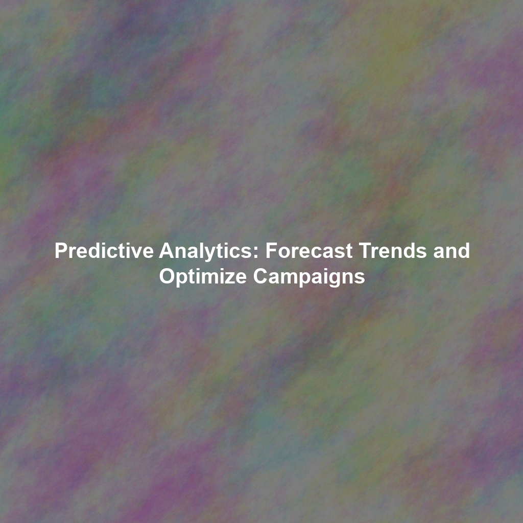 Predictive Analytics: Forecast Trends and Optimize Campaigns