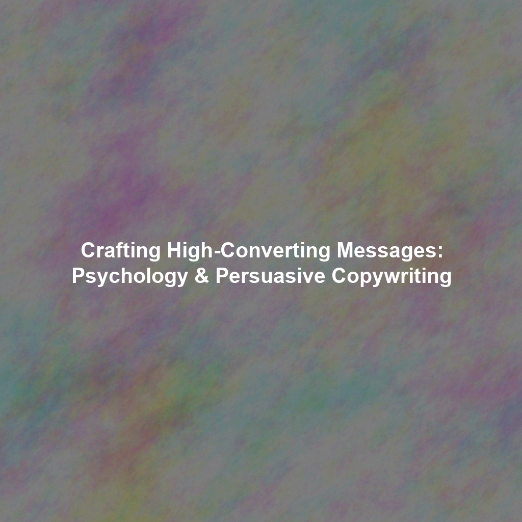 Crafting High-Converting Messages: Psychology & Persuasive Copywriting