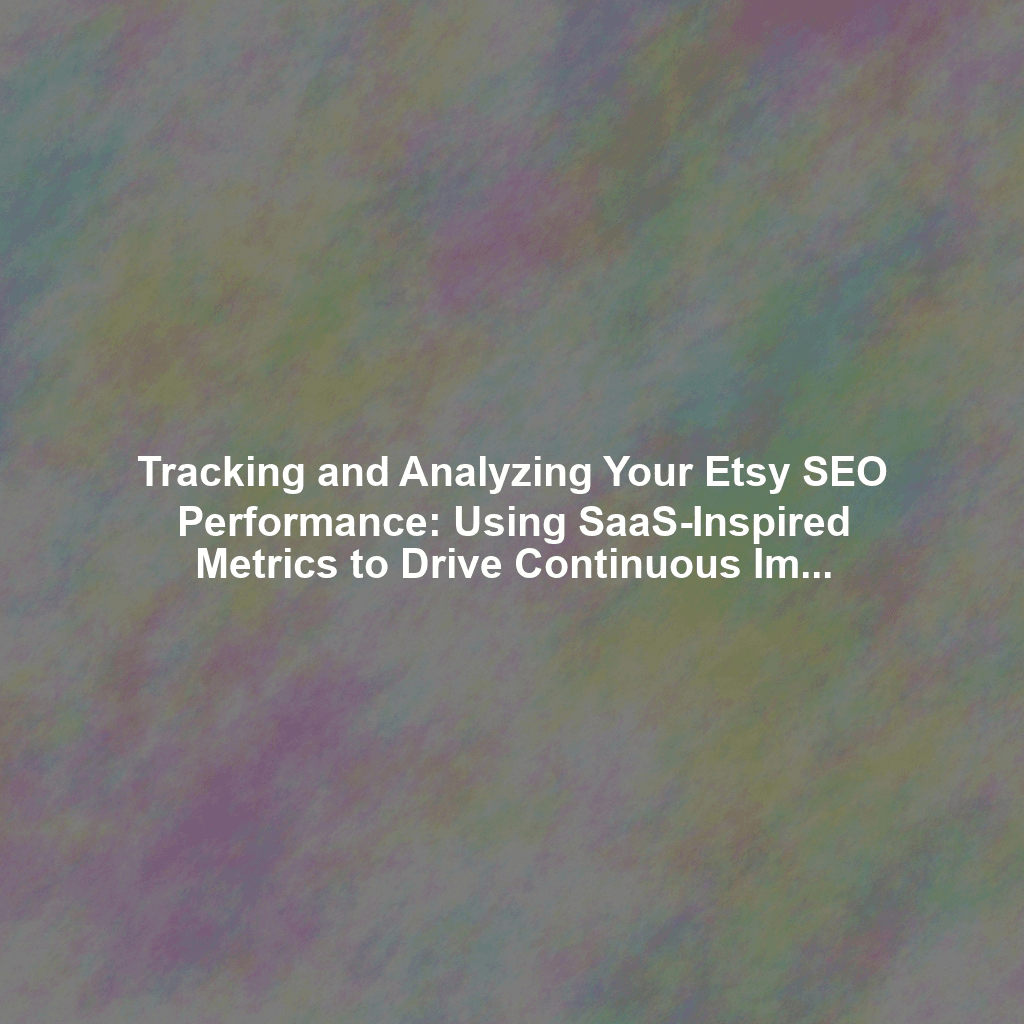Tracking and Analyzing Your Etsy SEO Performance: Using SaaS-Inspired Metrics to Drive Continuous Improvement