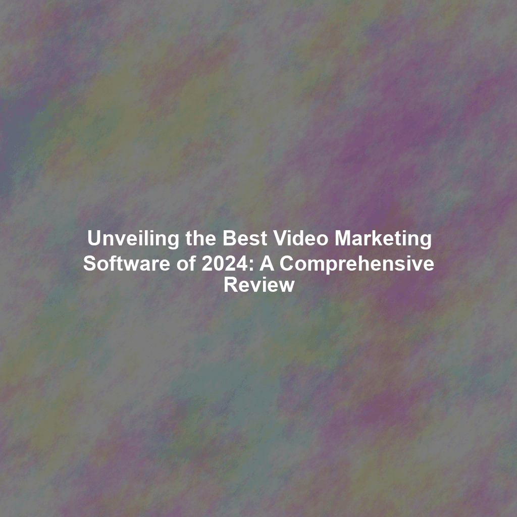 Unveiling the Best Video Marketing Software of 2024: A Comprehensive Review