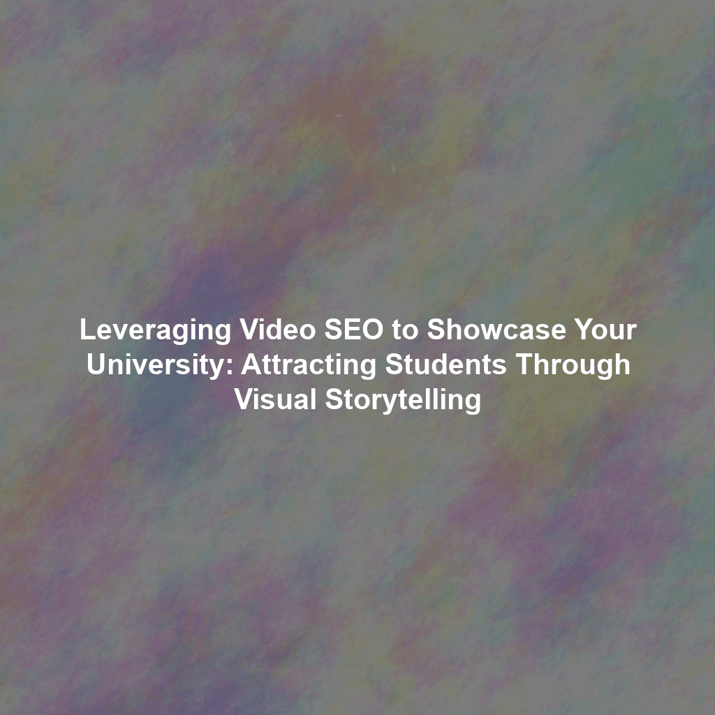 Leveraging Video SEO to Showcase Your University: Attracting Students Through Visual Storytelling