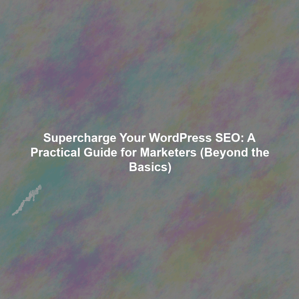 Supercharge Your WordPress SEO: A Practical Guide for Marketers (Beyond the Basics)