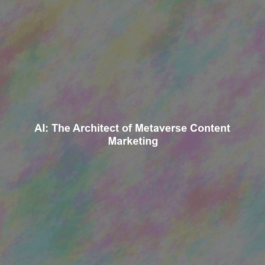 AI: The Architect of Metaverse Content Marketing