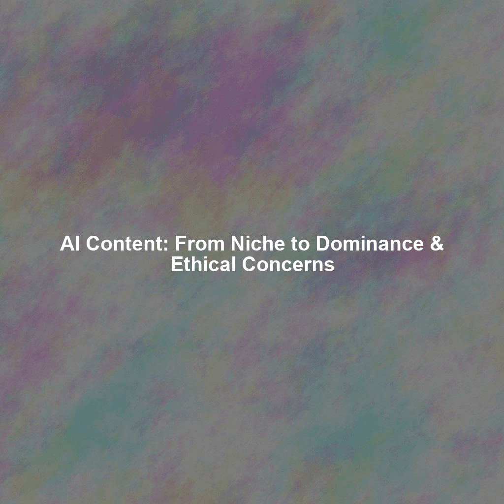 AI Content: From Niche to Dominance & Ethical Concerns