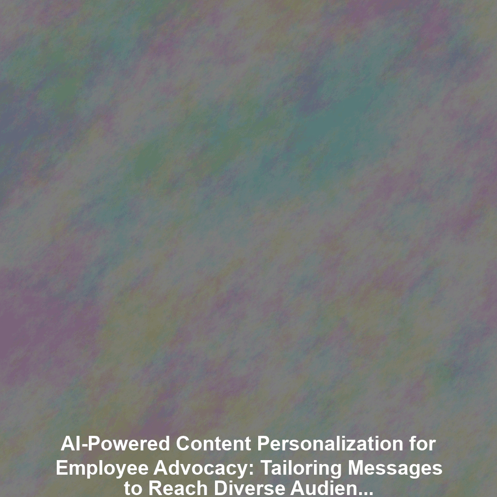 AI-Powered Content Personalization for Employee Advocacy: Tailoring Messages to Reach Diverse Audiences