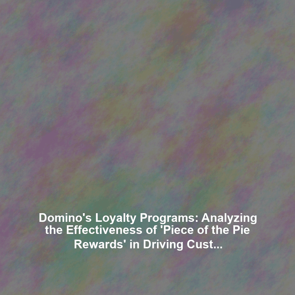 Domino's Loyalty Programs: Analyzing the Effectiveness of 'Piece of the Pie Rewards' in Driving Customer Retention