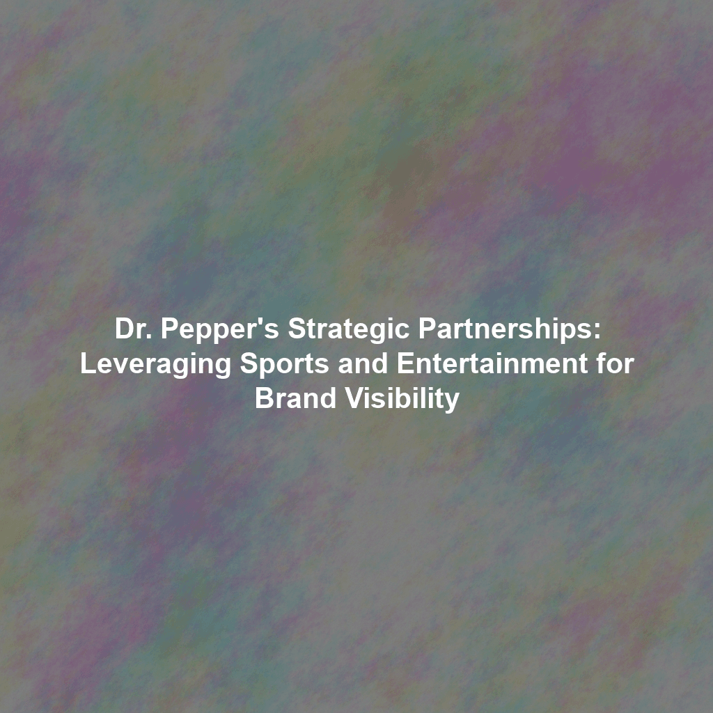 Dr. Pepper's Strategic Partnerships: Leveraging Sports and Entertainment for Brand Visibility