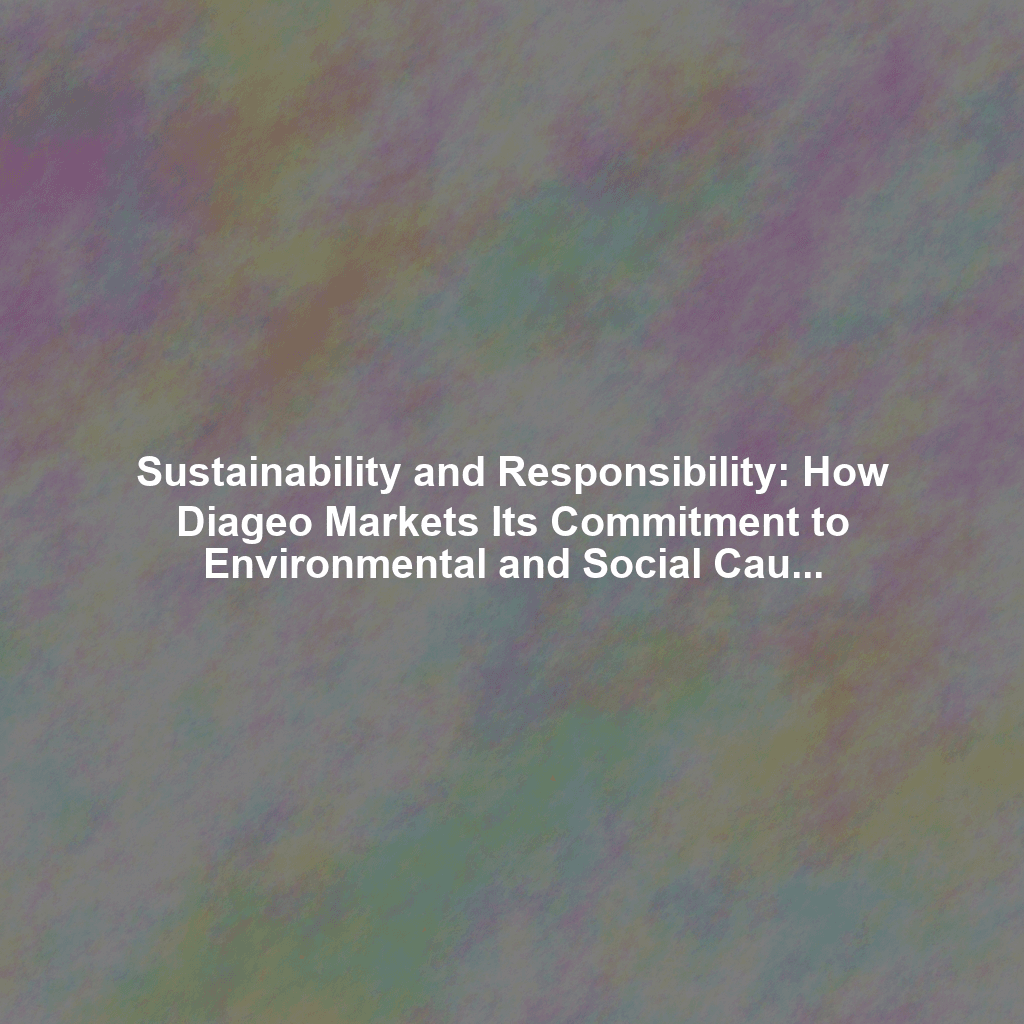 Sustainability and Responsibility: How Diageo Markets Its Commitment to Environmental and Social Causes