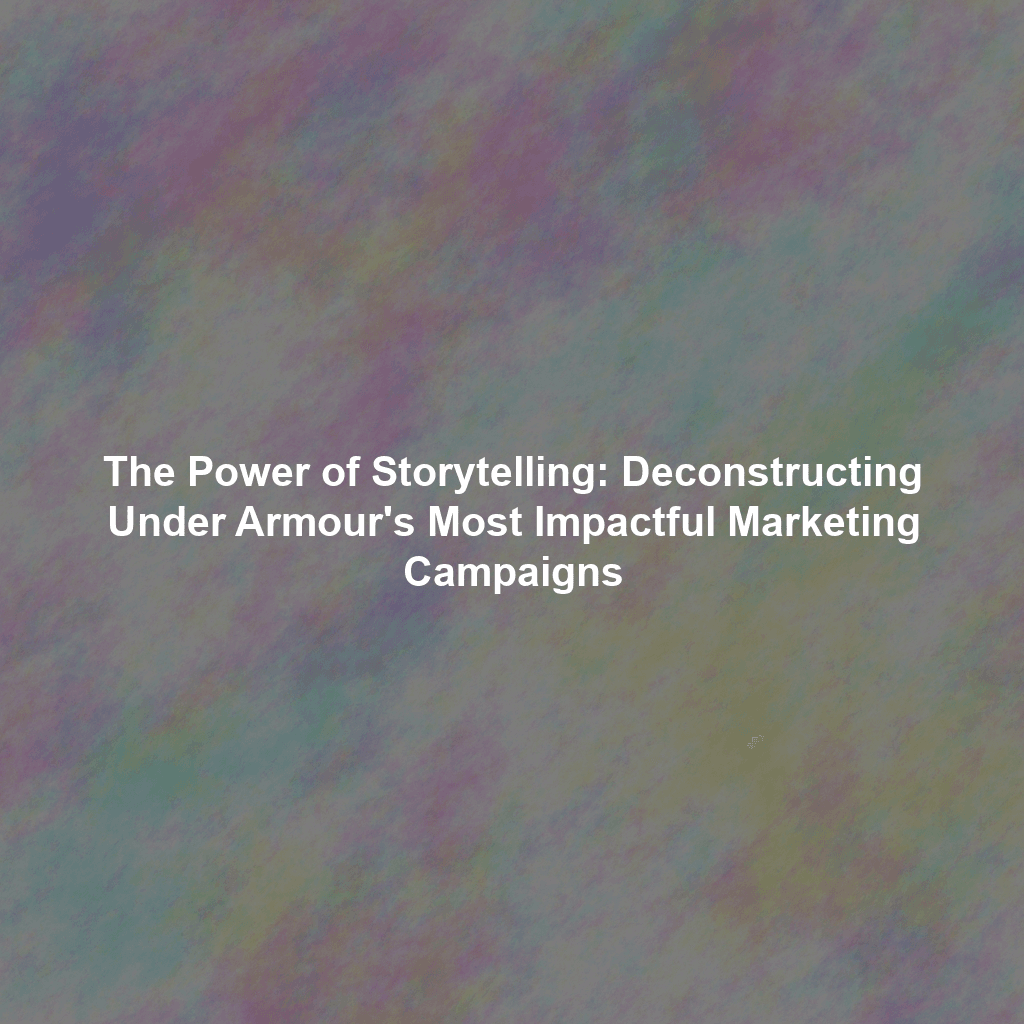 The Power of Storytelling: Deconstructing Under Armour's Most Impactful Marketing Campaigns