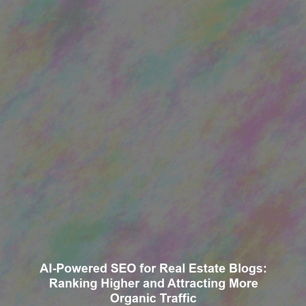 AI-Powered SEO for Real Estate Blogs: Ranking Higher and Attracting More Organic Traffic