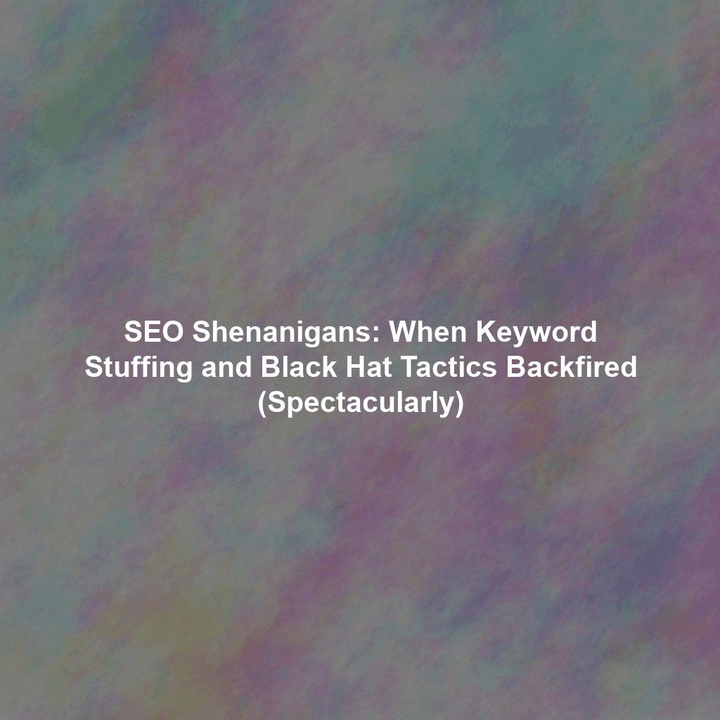 SEO Shenanigans: When Keyword Stuffing and Black Hat Tactics Backfired (Spectacularly)