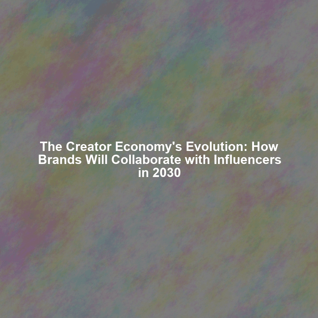 The Creator Economy's Evolution: How Brands Will Collaborate with Influencers in 2030