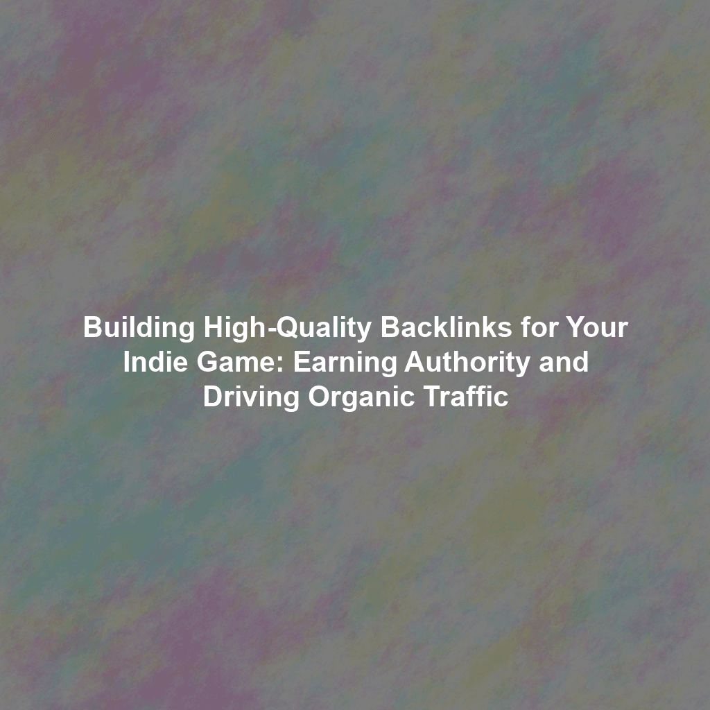 Building High-Quality Backlinks for Your Indie Game: Earning Authority and Driving Organic Traffic