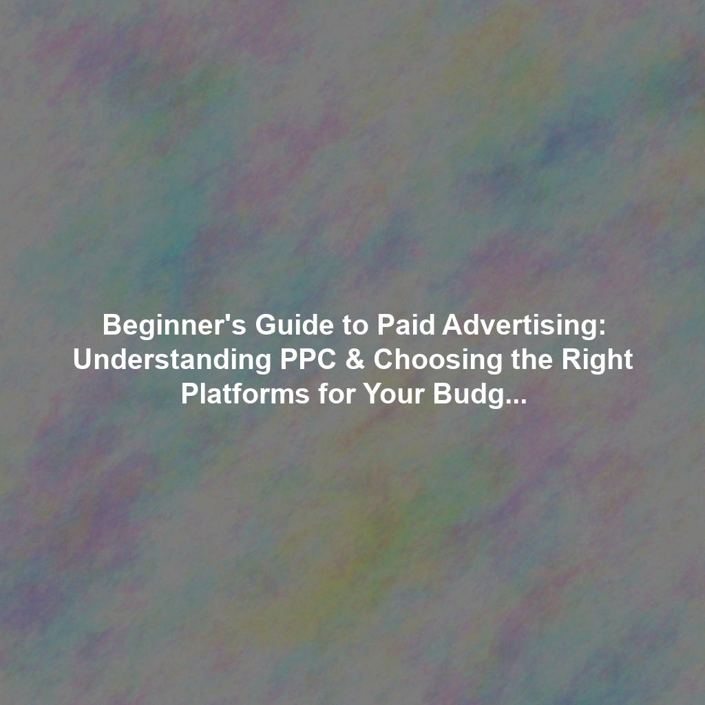 Beginner's Guide to Paid Advertising: Understanding PPC & Choosing the Right Platforms for Your Budget