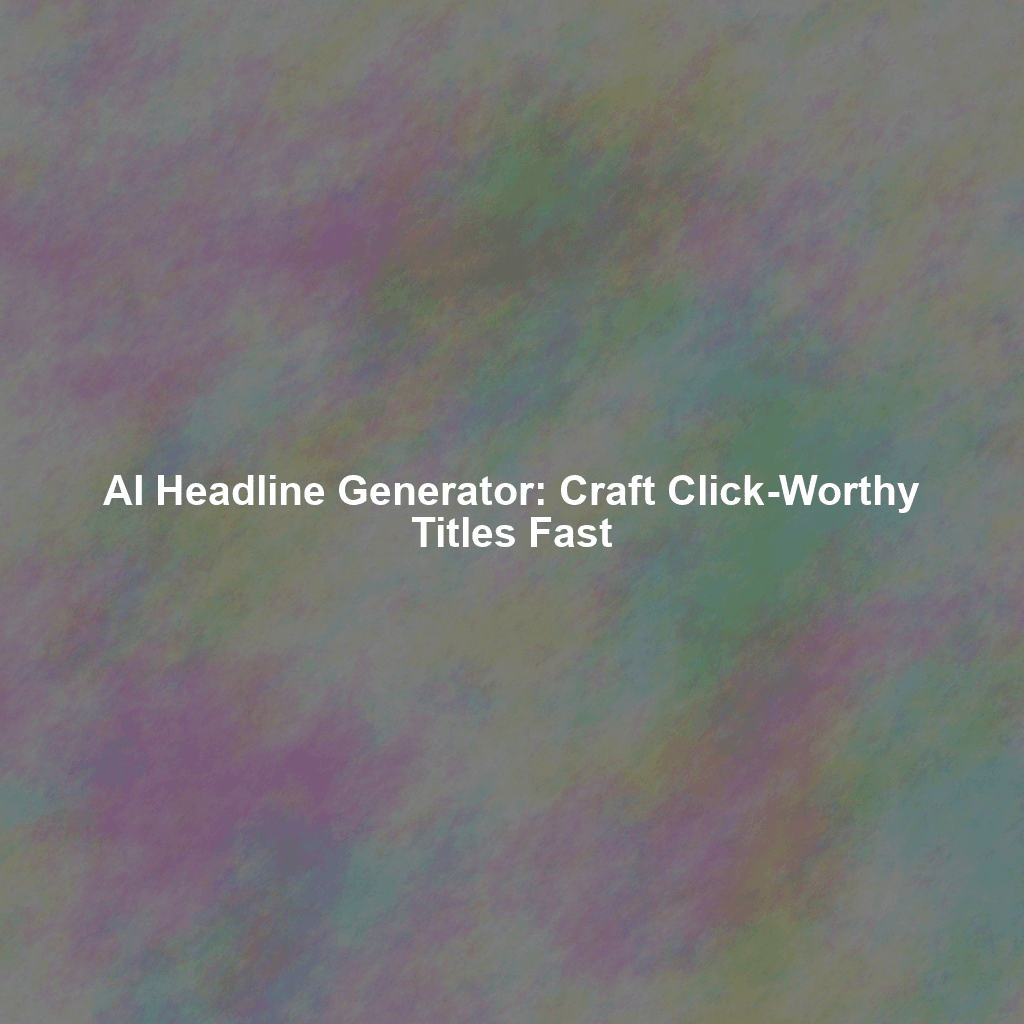 AI Headline Generator: Craft Click-Worthy Titles Fast
