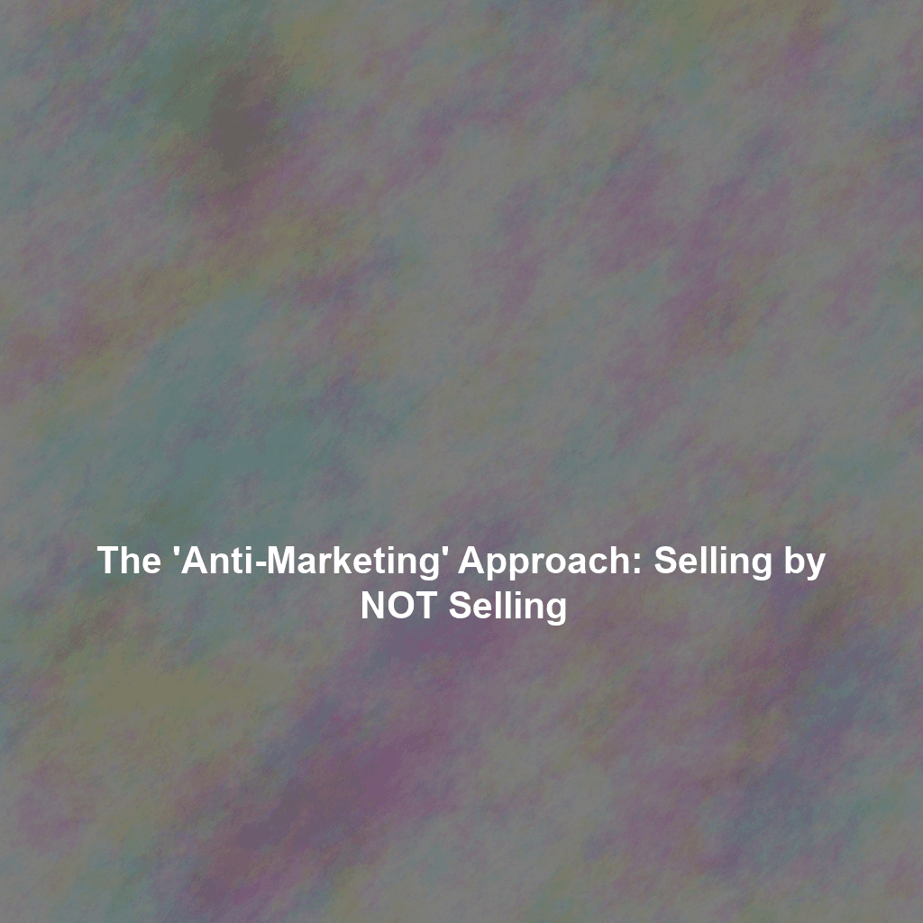 The 'Anti-Marketing' Approach: Selling by NOT Selling