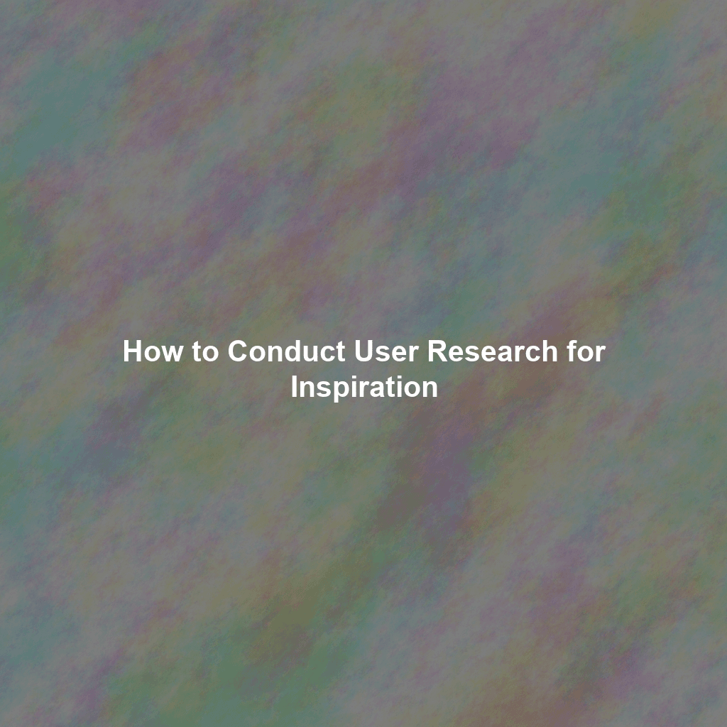 How to Conduct User Research for Inspiration