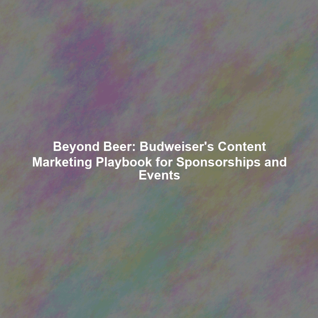 Beyond Beer: Budweiser's Content Marketing Playbook for Sponsorships and Events
