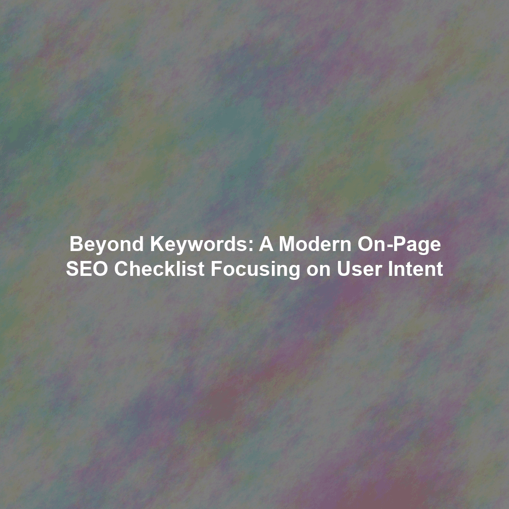 Beyond Keywords: A Modern On-Page SEO Checklist Focusing on User Intent