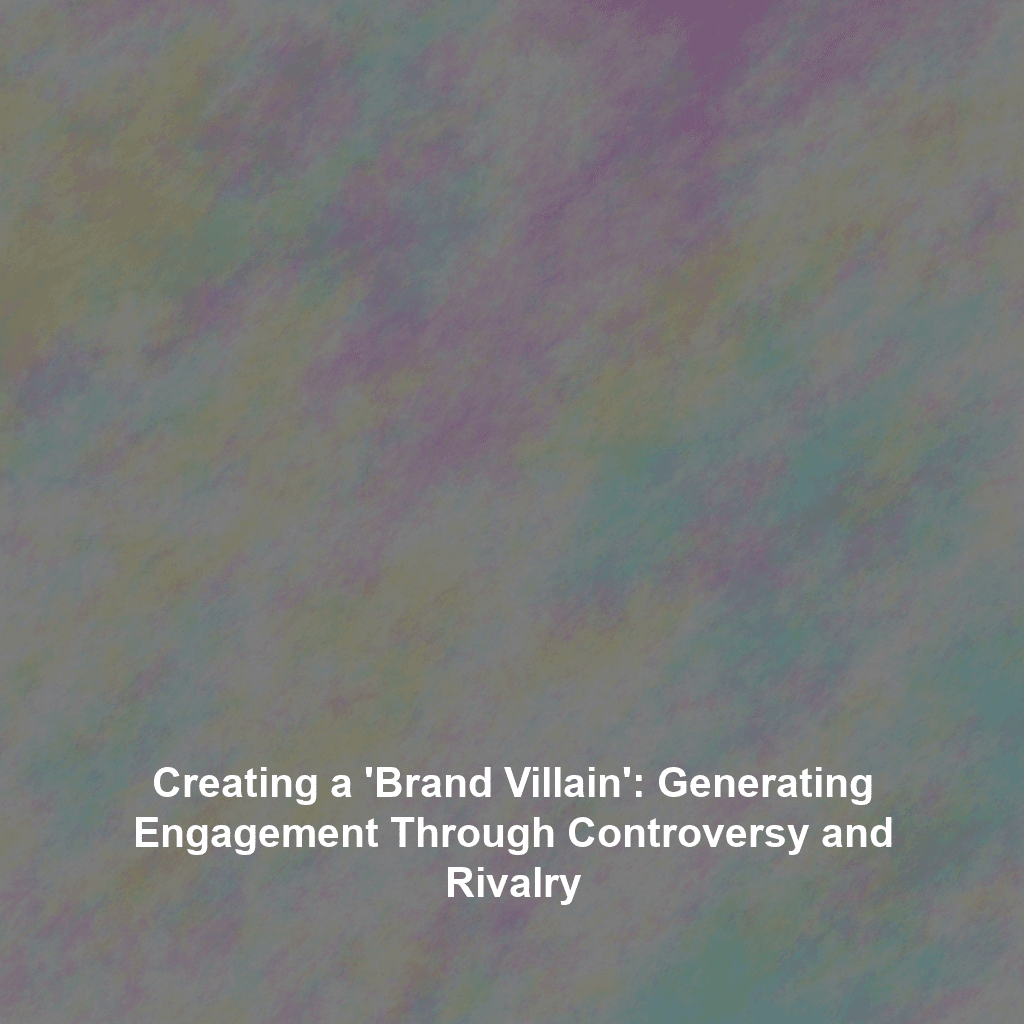 Creating a 'Brand Villain': Generating Engagement Through Controversy and Rivalry