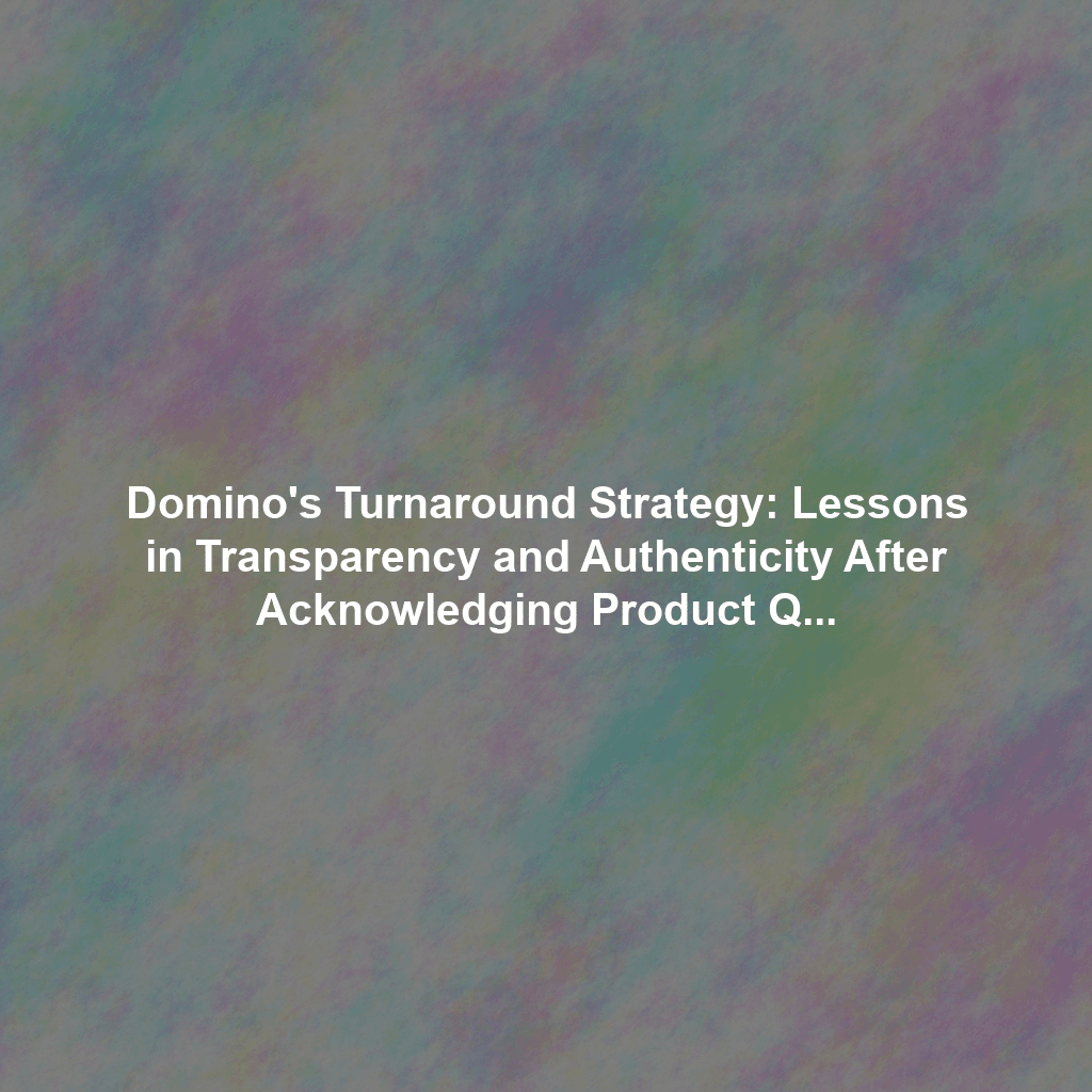 Domino's Turnaround Strategy: Lessons in Transparency and Authenticity After Acknowledging Product Quality Issues