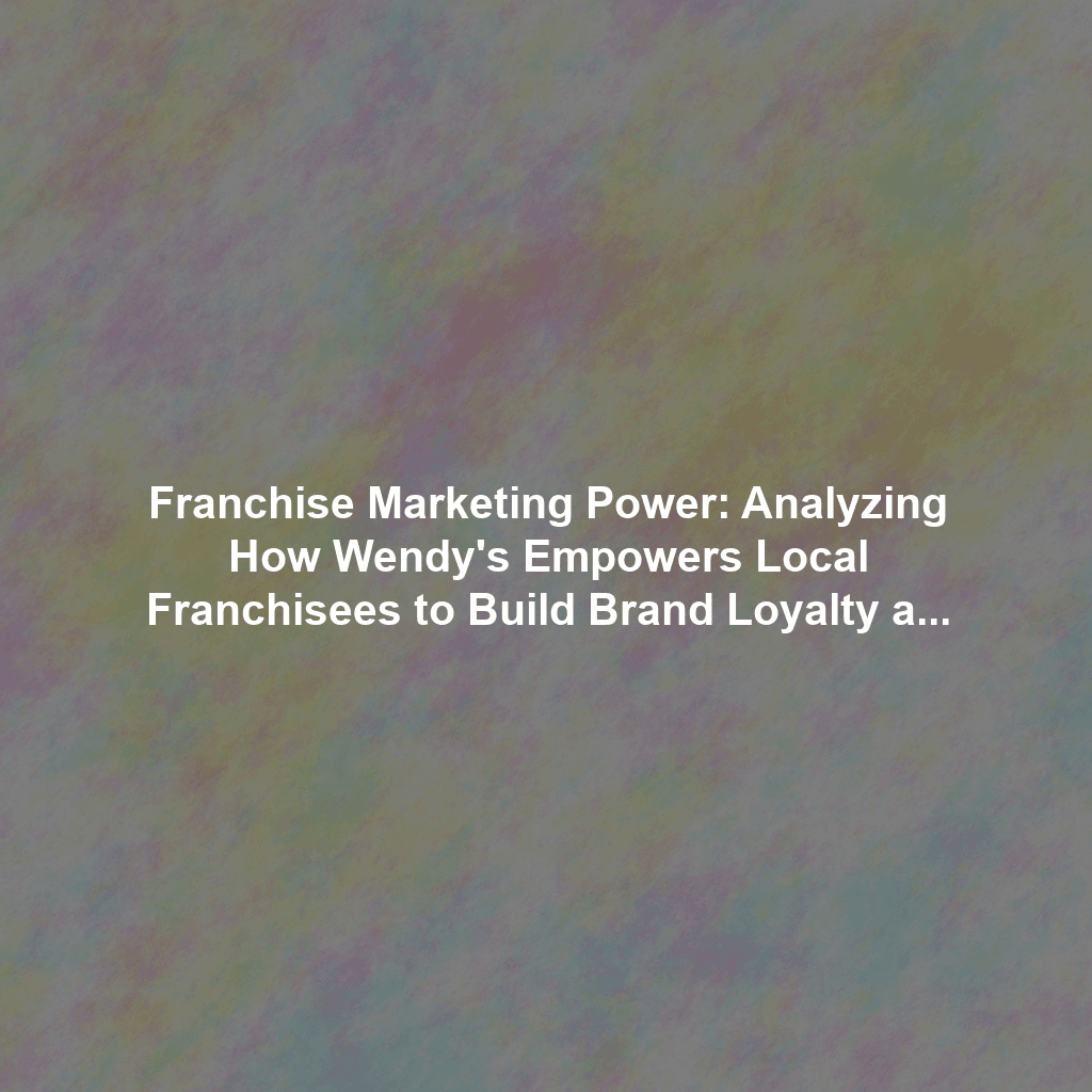Franchise Marketing Power: Analyzing How Wendy's Empowers Local Franchisees to Build Brand Loyalty and Drive Community Engagement