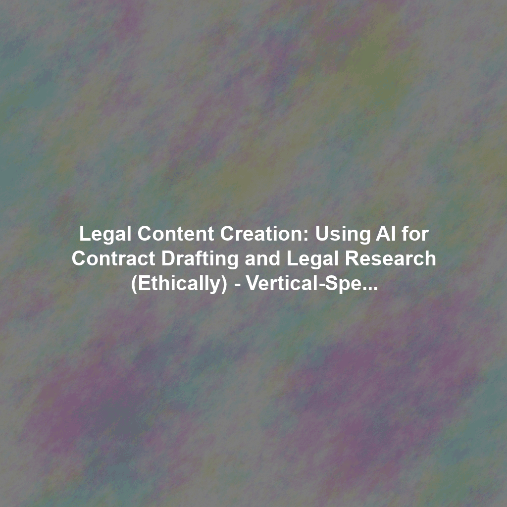 Legal Content Creation: Using AI for Contract Drafting and Legal Research (Ethically) - Vertical-Specific AI Content Strategies