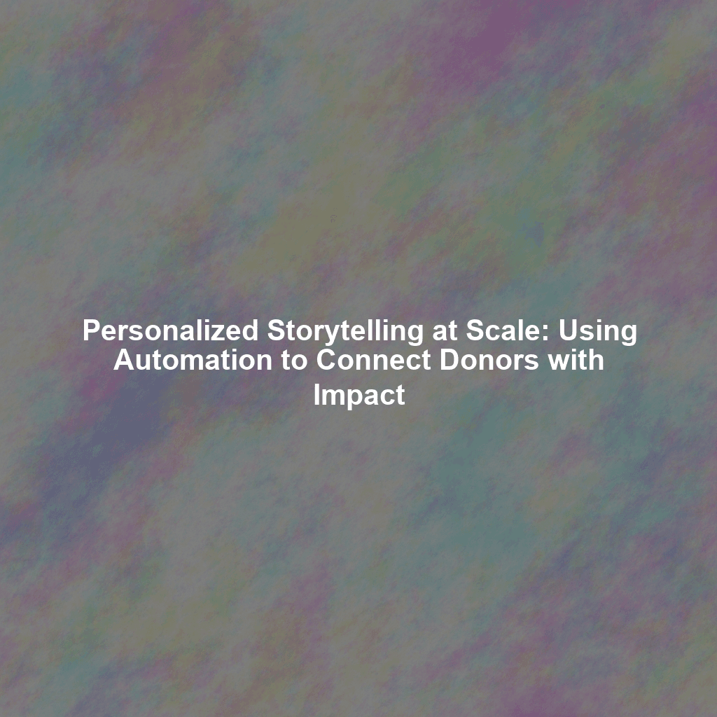 Personalized Storytelling at Scale: Using Automation to Connect Donors with Impact